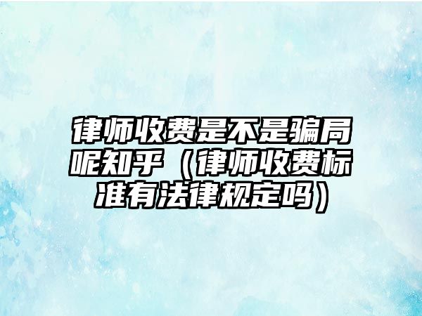 律師收費是不是騙局呢知乎（律師收費標準有法律規定嗎）