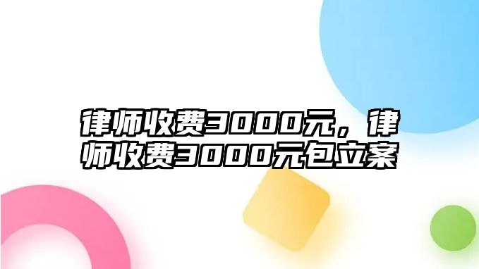 律師收費3000元，律師收費3000元包立案