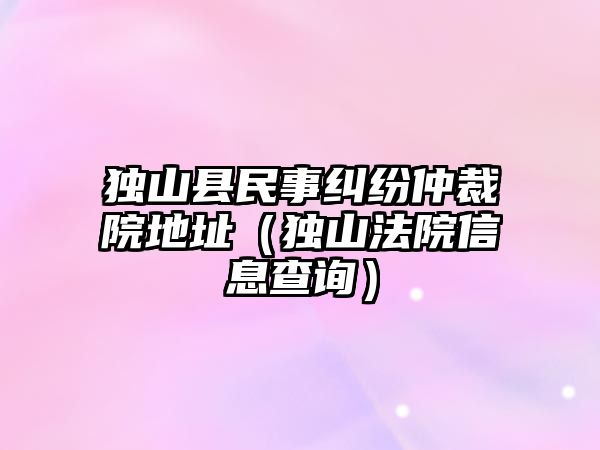 獨山縣民事糾紛仲裁院地址（獨山法院信息查詢）