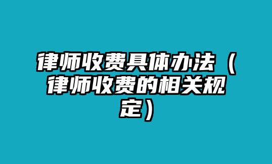 律師收費具體辦法（律師收費的相關規定）