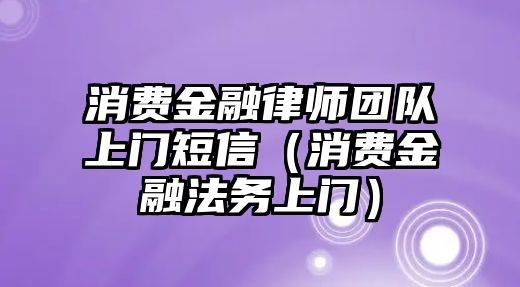 消費(fèi)金融律師團(tuán)隊上門短信（消費(fèi)金融法務(wù)上門）