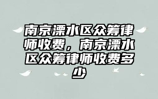 南京溧水區眾籌律師收費，南京溧水區眾籌律師收費多少