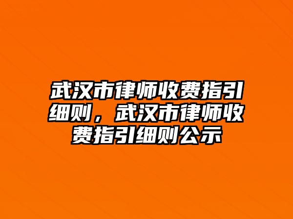 武漢市律師收費指引細則，武漢市律師收費指引細則公示