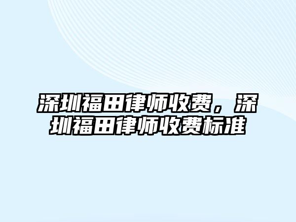 深圳福田律師收費，深圳福田律師收費標準