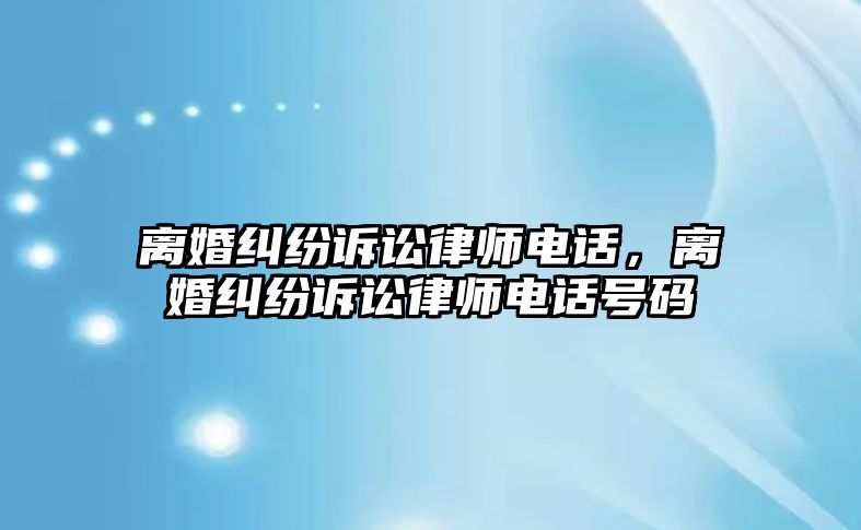 離婚糾紛訴訟律師電話，離婚糾紛訴訟律師電話號碼