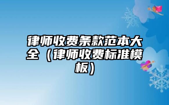 律師收費條款范本大全（律師收費標準模板）