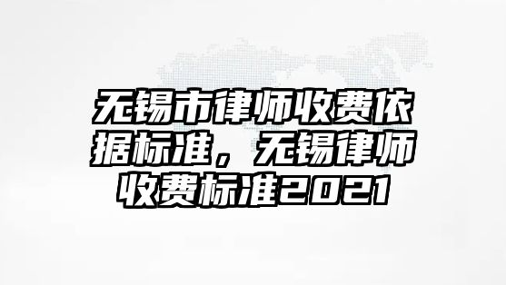 無錫市律師收費依據標準，無錫律師收費標準2021