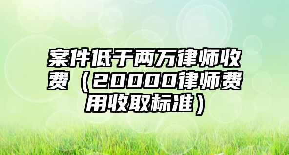 案件低于兩萬律師收費（20000律師費用收取標準）