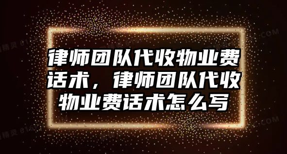 律師團隊代收物業費話術，律師團隊代收物業費話術怎么寫