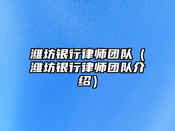 濰坊銀行律師團隊（濰坊銀行律師團隊介紹）