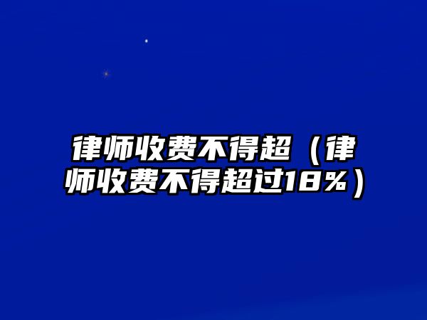 律師收費不得超（律師收費不得超過18%）