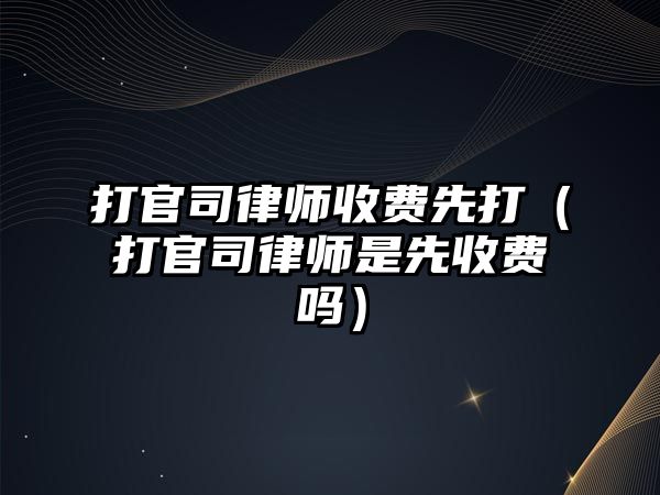 打官司律師收費先打（打官司律師是先收費嗎）