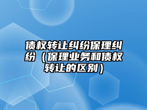 債權轉讓糾紛保理糾紛（保理業務和債權轉讓的區別）