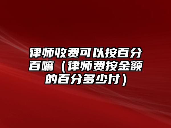 律師收費可以按百分百嘛（律師費按金額的百分多少付）