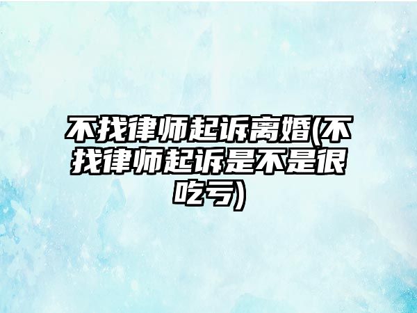 不找律師起訴離婚(不找律師起訴是不是很吃虧)