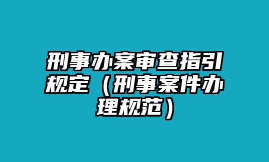 刑事辦案審查指引規(guī)定（刑事案件辦理規(guī)范）