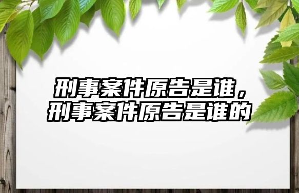 刑事案件原告是誰，刑事案件原告是誰的