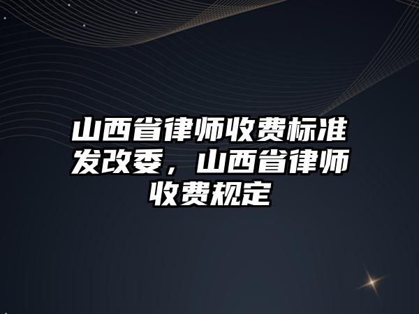 山西省律師收費標準發改委，山西省律師收費規定