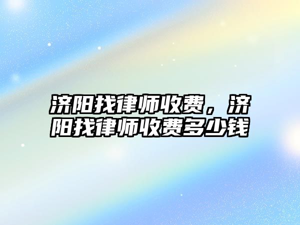 濟陽找律師收費，濟陽找律師收費多少錢