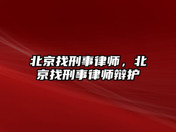 北京找刑事律師，北京找刑事律師辯護