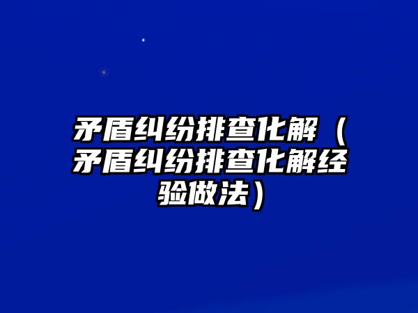 矛盾糾紛排查化解（矛盾糾紛排查化解經驗做法）