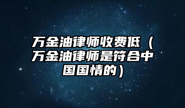 萬金油律師收費低（萬金油律師是符合中國國情的）