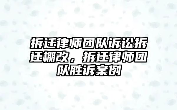 拆遷律師團隊訴訟拆遷棚改，拆遷律師團隊勝訴案例