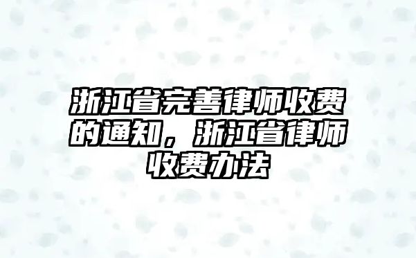 浙江省完善律師收費的通知，浙江省律師收費辦法