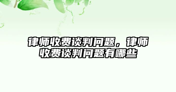 律師收費談判問題，律師收費談判問題有哪些