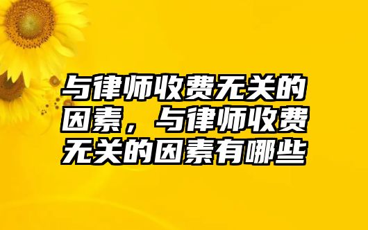 與律師收費無關的因素，與律師收費無關的因素有哪些