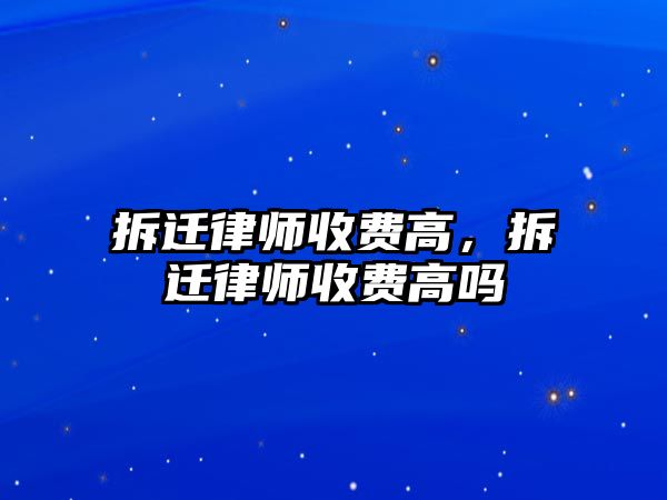 拆遷律師收費高，拆遷律師收費高嗎