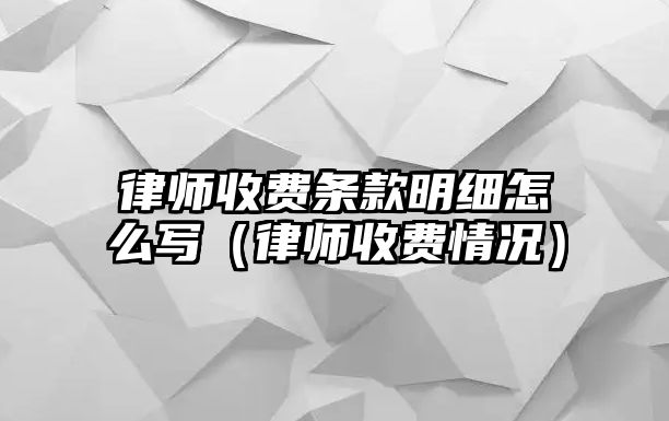 律師收費條款明細怎么寫（律師收費情況）