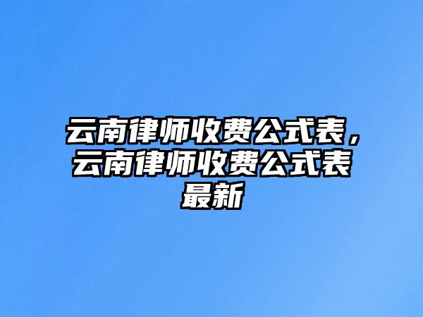 云南律師收費公式表，云南律師收費公式表最新