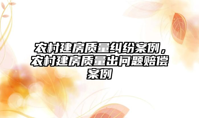 農村建房質量糾紛案例，農村建房質量出問題賠償案例