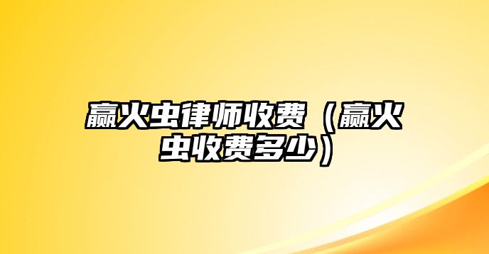 贏火蟲(chóng)律師收費(fèi)（贏火蟲(chóng)收費(fèi)多少）