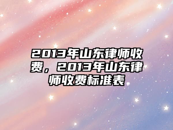 2013年山東律師收費，2013年山東律師收費標準表