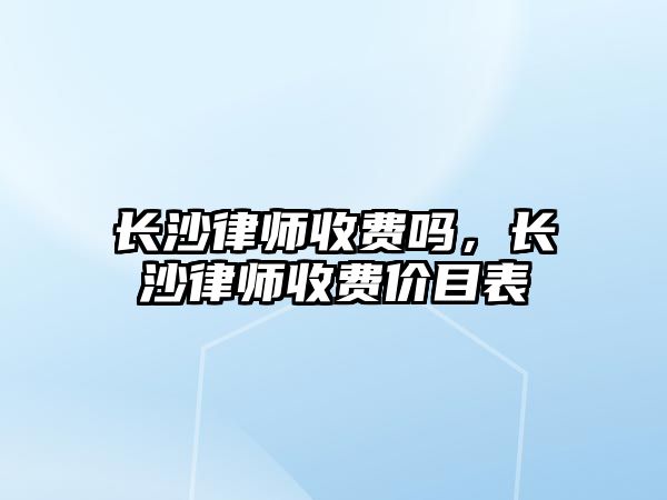 長沙律師收費嗎，長沙律師收費價目表