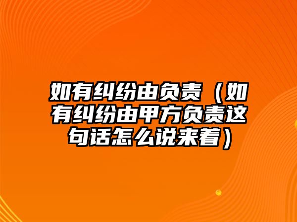 如有糾紛由負責（如有糾紛由甲方負責這句話怎么說來著）