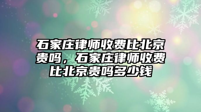 石家莊律師收費比北京貴嗎，石家莊律師收費比北京貴嗎多少錢