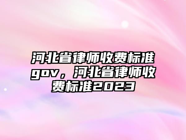 河北省律師收費標準gov，河北省律師收費標準2023