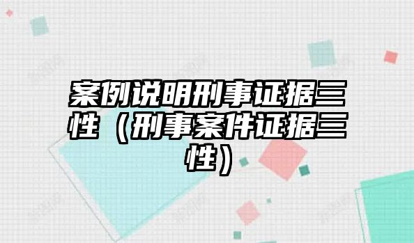 案例說明刑事證據三性（刑事案件證據三性）