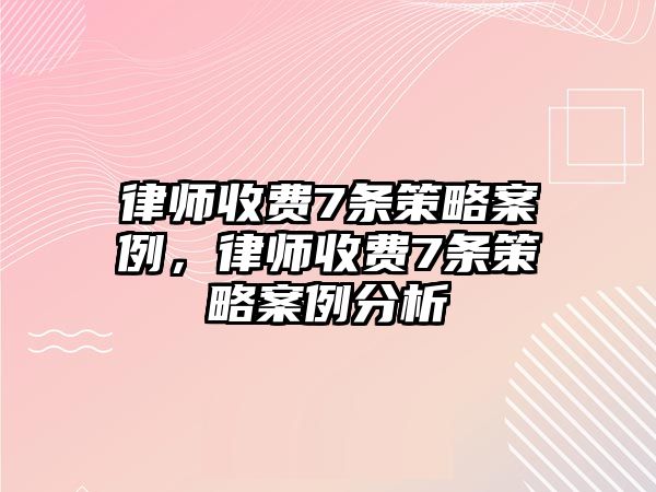 律師收費(fèi)7條策略案例，律師收費(fèi)7條策略案例分析