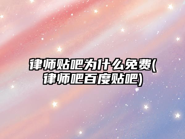 律師貼吧為什么免費(律師吧百度貼吧)