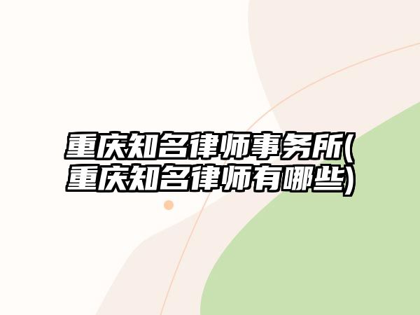 重慶知名律師事務(wù)所(重慶知名律師有哪些)