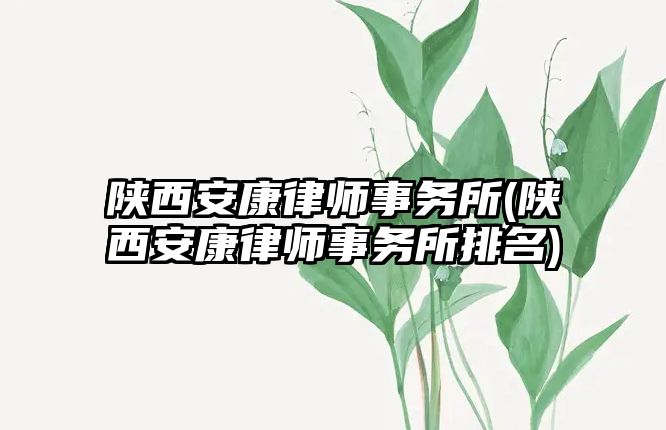 陜西安康律師事務所(陜西安康律師事務所排名)