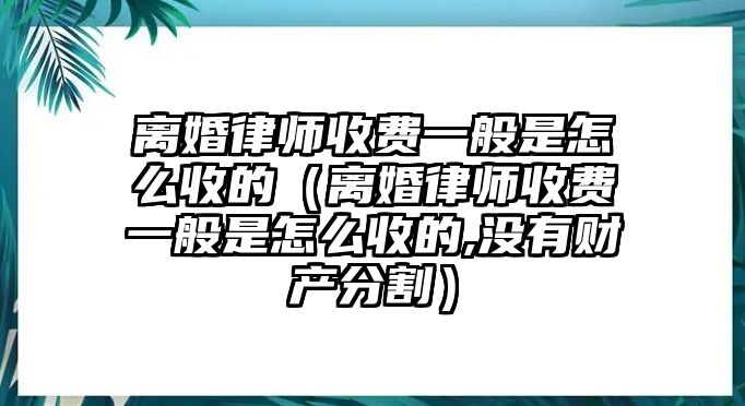 離婚律師收費一般是怎么收的（離婚律師收費一般是怎么收的,沒有財產(chǎn)分割）