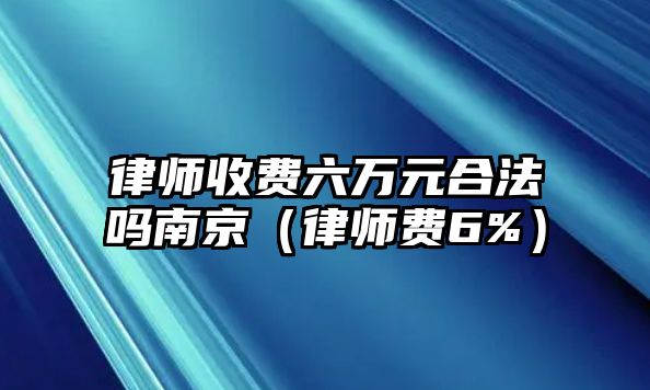 律師收費六萬元合法嗎南京（律師費6%）