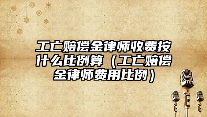 工亡賠償金律師收費按什么比例算（工亡賠償金律師費用比例）