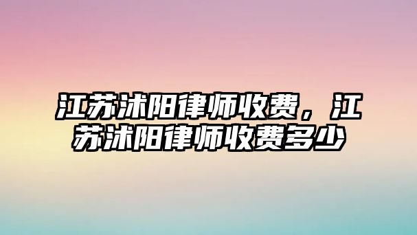 江蘇沭陽律師收費，江蘇沭陽律師收費多少