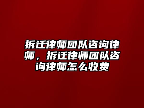 拆遷律師團隊咨詢律師，拆遷律師團隊咨詢律師怎么收費